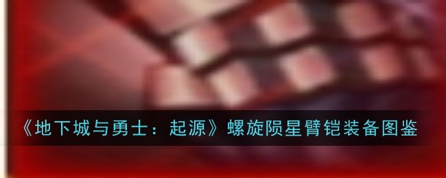 《地下城与勇士：起源》螺旋陨星臂铠装备图鉴