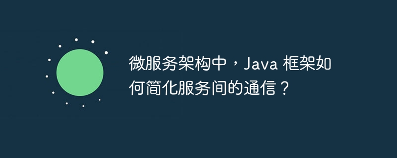 微服务架构中，Java 框架如何简化服务间的通信？