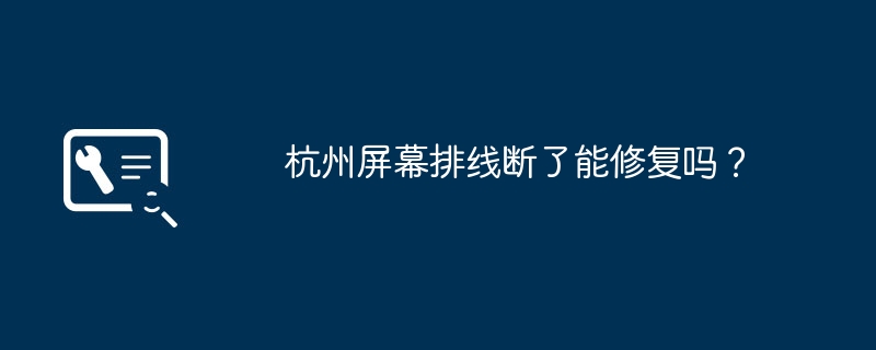 杭州屏幕排线断了能修复吗？