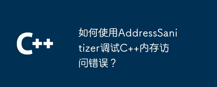 如何使用AddressSanitizer调试C++内存访问错误？