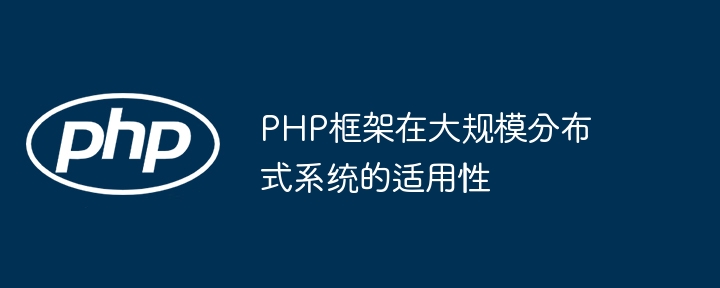 PHP框架在大规模分布式系统的适用性