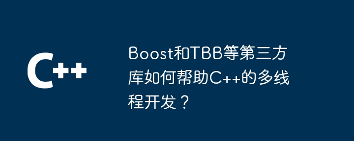 Boost和TBB等第三方库如何帮助C++的多线程开发？