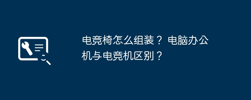 电竞椅怎么组装？ 电脑办公机与电竞机区别？