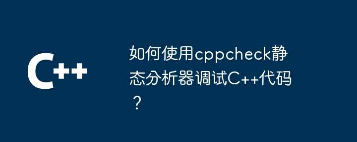 如何使用cppcheck静态分析器调试C++代码？