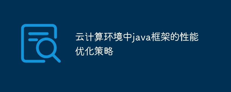 云计算环境中java框架的性能优化策略