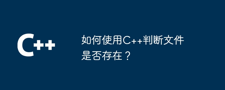 如何使用C++判断文件是否存在？