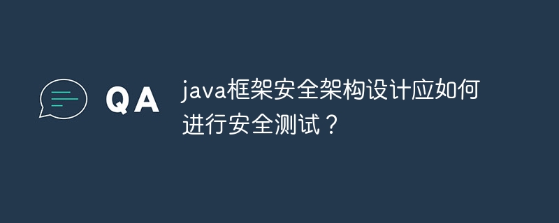 java框架安全架构设计应如何进行安全测试？