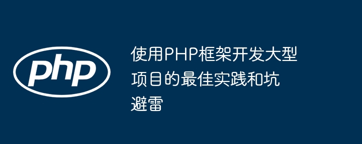 使用PHP框架开发大型项目的最佳实践和坑避雷