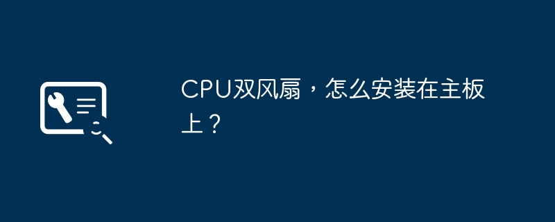 CPU双风扇，怎么安装在主板上？