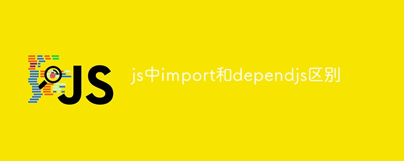 js中import和dependjs区别