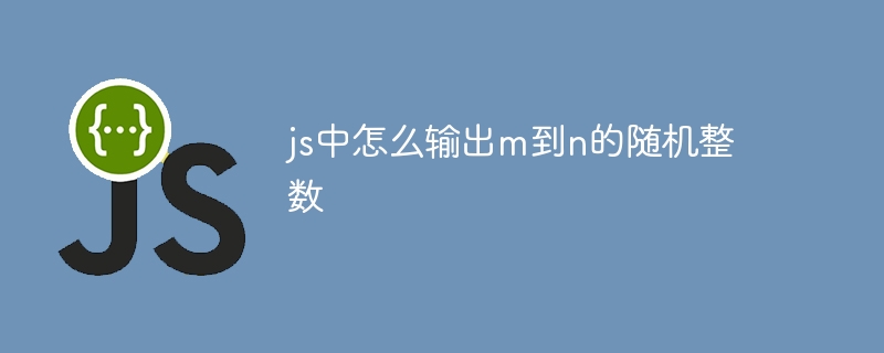 js中怎么输出m到n的随机整数