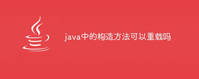 java中的构造方法可以重载吗