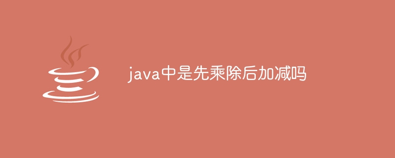 java中是先乘除后加减吗