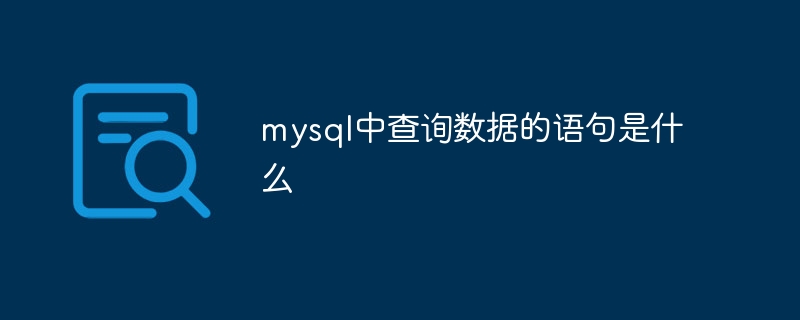 mysql中查询数据的语句是什么