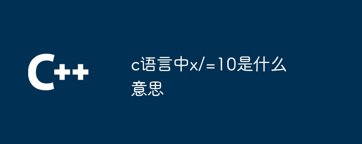 c语言中x/=10是什么意思