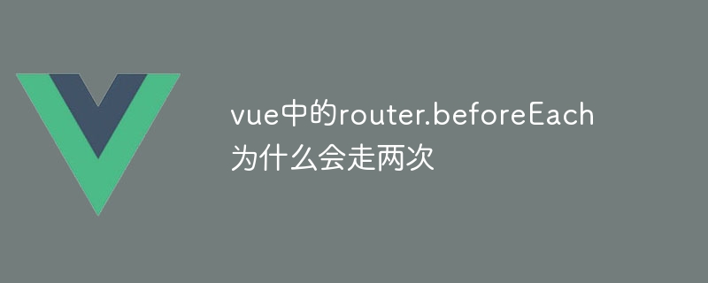 vue中的router.beforeEach为什么会走两次