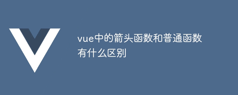 vue中的箭头函数和普通函数有什么区别