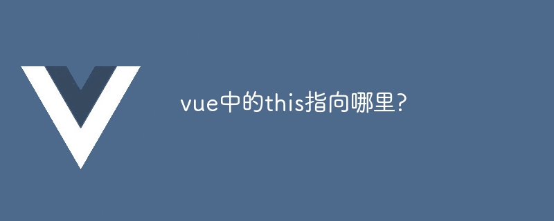 vue中的this指向哪里?