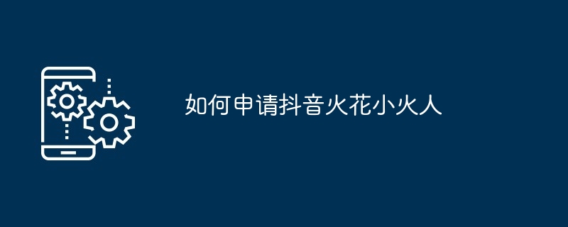 如何申请抖音火花小火人