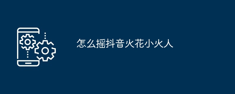 怎么摇抖音火花小火人