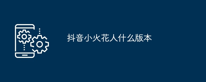 抖音小火花人什么版本