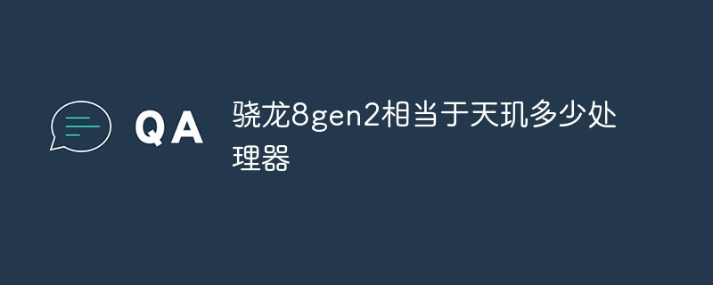 骁龙8gen2相当于天玑多少处理器