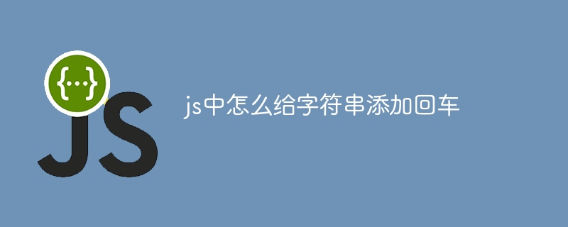 js中怎么给字符串添加回车