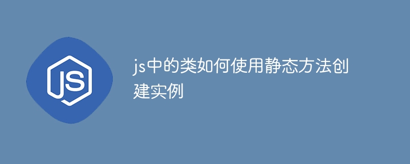 js中的类如何使用静态方法创建实例