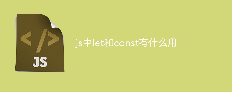 js中let和const有什么用