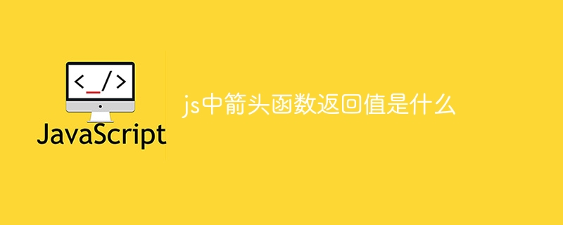 js中箭头函数返回值是什么