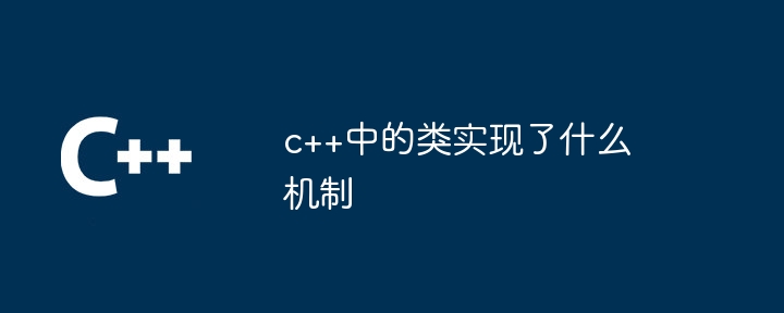 c++中的类实现了什么机制