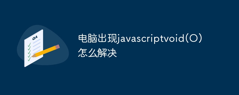 电脑出现javascriptvoid(O)怎么解决