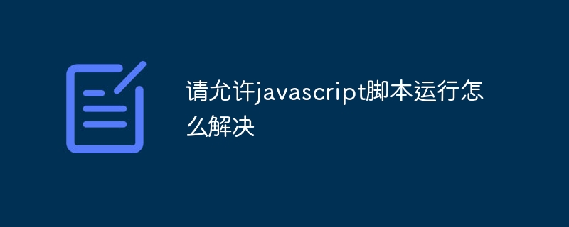 请允许javascript脚本运行怎么解决