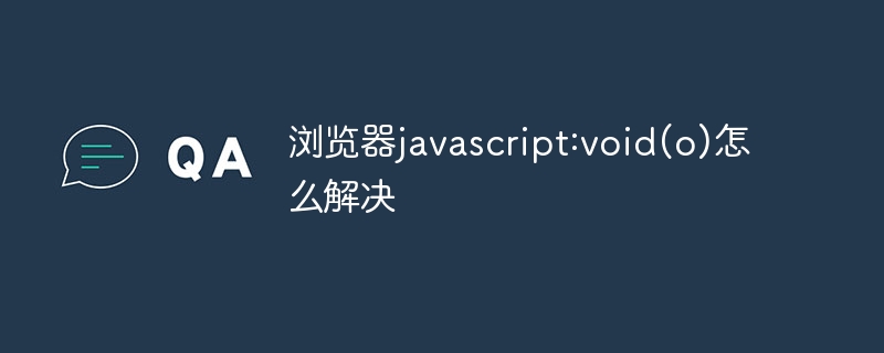 浏览器javascript:void(o)怎么解决