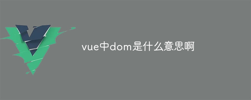 vue中dom是什么意思啊