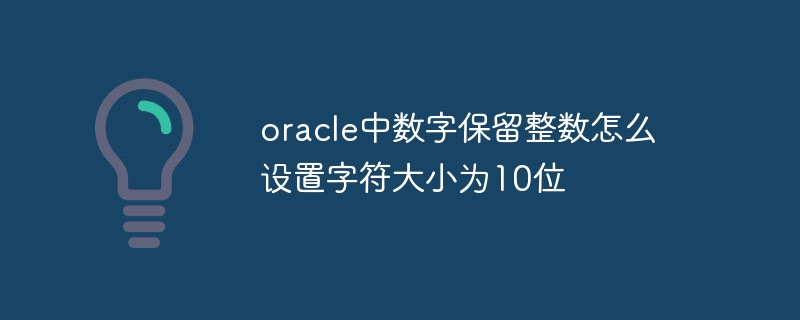 oracle中数字保留整数怎么设置字符大小为10位