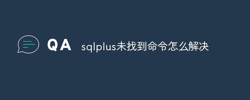 sqlplus未找到命令怎么解决