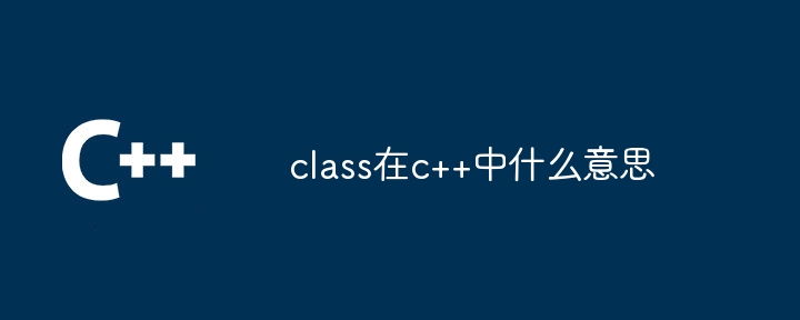 class在c++中什么意思