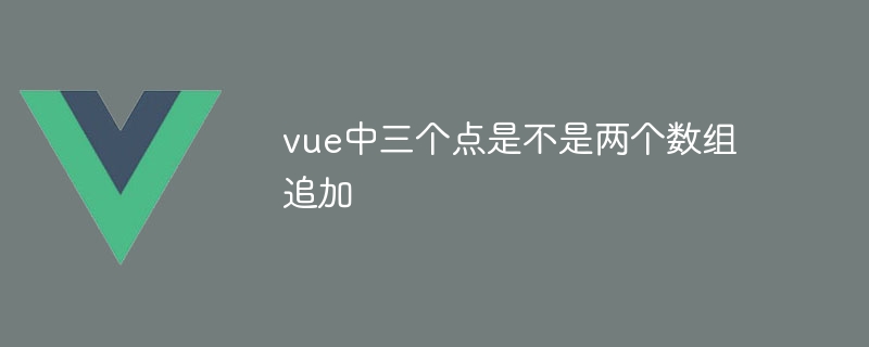 vue中三个点是不是两个数组追加