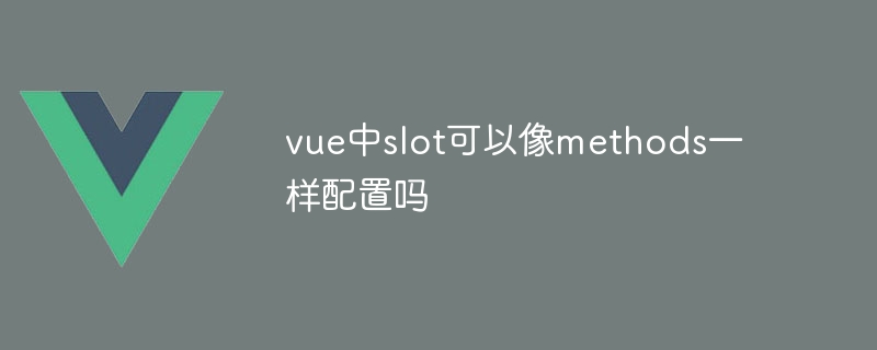 vue中slot可以像methods一样配置吗