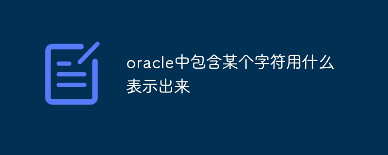 oracle中包含某个字符用什么表示出来