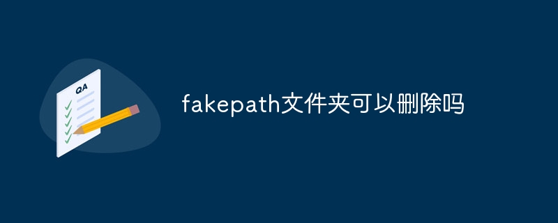 fakepath文件夹可以删除吗