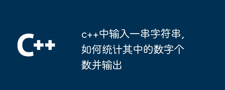 c++中输入一串字符串,如何统计其中的数字个数并输出