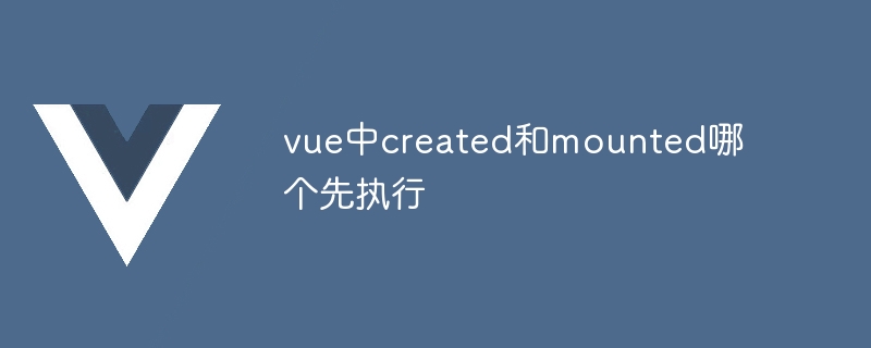 vue中created和mounted哪个先执行