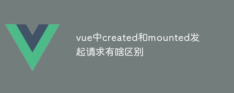 vue中created和mounted发起请求有啥区别