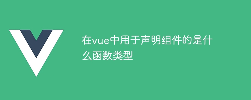 在vue中用于声明组件的是什么函数类型