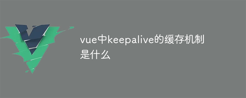 vue中keepalive的缓存机制是什么