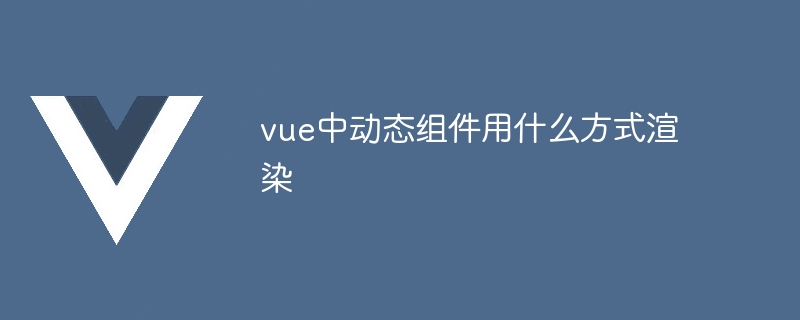 vue中动态组件用什么方式渲染