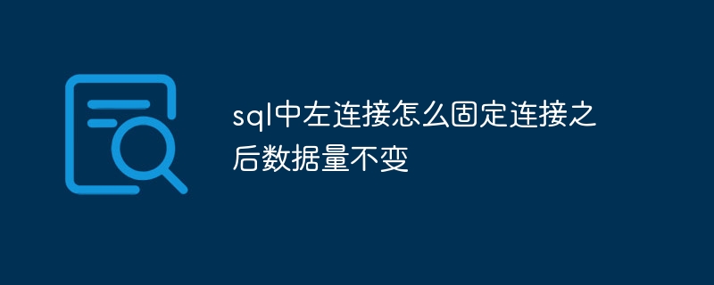 sql中左连接怎么固定连接之后数据量不变