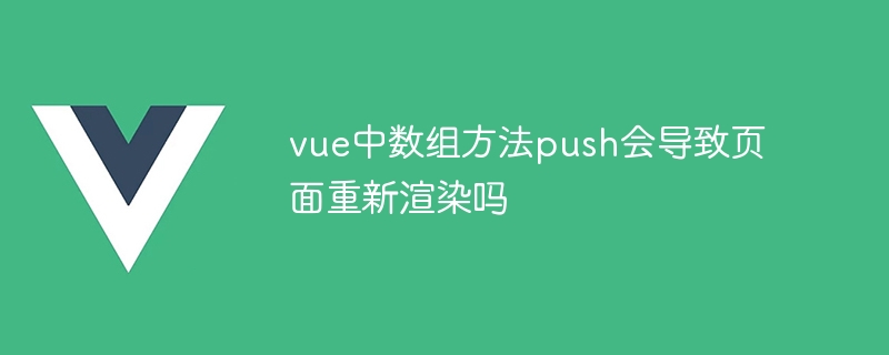 vue中数组方法push会导致页面重新渲染吗